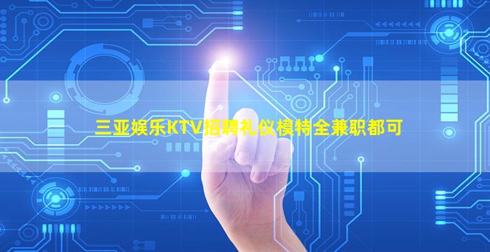 三亚娱乐KTV招聘礼仪模特全兼职都可