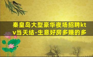 秦皇岛大型豪华夜场招聘ktv当天结-生意好房多赚的多